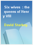 Six wives  : the queens of Henry VIII