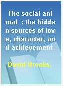 The social animal  : the hidden sources of love, character, and achievement