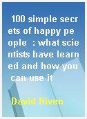 100 simple secrets of happy people  : what scientists have learned and how you can use it