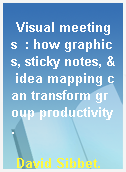 Visual meetings  : how graphics, sticky notes, & idea mapping can transform group productivity.