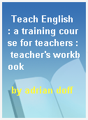 Teach English  : a training course for teachers : teacher