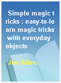 Simple magic tricks : easy-to-learn magic tricks with everyday objects