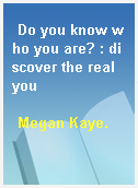 Do you know who you are? : discover the real you