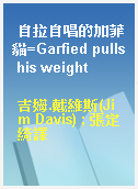 自拉自唱的加菲貓=Garfied pulls his weight