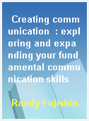 Creating communication  : exploring and expanding your fundamental communication skills