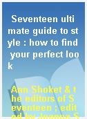 Seventeen ultimate guide to style : how to find your perfect look