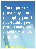 Focal point  : a proven system to simplify your life, double your productivity, and achieve all your goals