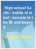 High school hacks : habits of mind : success in the IB and beyond