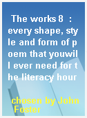 The works 8  : every shape, style and form of poem that youwill ever need for the literacy hour