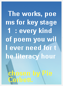 The works, poems for key stage 1  : every kind of poem you will ever need for the literacy hour