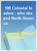 100 Colonial leaders : who shaped North America