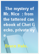 The mystery of Mr. Nice  : from the tattered casebook of Chet Gecko, private eye