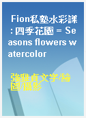 Fion私塾水彩課 : 四季花園 = Seasons flowers watercolor