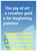 The joy of art  : a creative guide for beginning painters