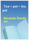 Tea + pot = teapot