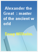 Alexander the Great  : master of the ancient world