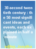 30-second twentieth century : the 50 most significant ideas and events, each explained in half a minute