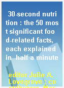 30-second nutrition : the 50 most significant food-related facts, each explained in  half a minute