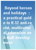 Beyond heroes and holidays  : a practical guide to K-12 anti-racist, multicultural education and staff development