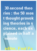 30-second theories : the 50 most thought-provoking theories in science, each explained in half a minute