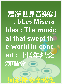 悲慘世界音樂劇 = : bLes Miserables : The musical that swept the world in concert : 十周年紀念演唱會