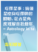 塔羅星事 : 搞懂星座與塔羅牌的關聯, 從占星角度理解自我覺察 = Astrology in tarot