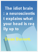 The idiot brain : a neuroscientist explains what your head is really up to