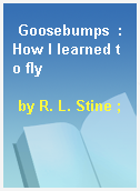 Goosebumps  : How I learned to fly