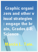 Graphic organizers and other visual strategies  : engage the brain, Grades 6-8:Science