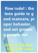 How rude! : the teen guide to good manners, proper behavior, and not grossing people out