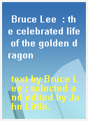 Bruce Lee  : the celebrated life of the golden dragon