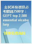 全民英檢初級必考關鍵2500字 : GEPT top 2,500 essential vicabulary