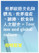 世界旅遊文化與觀光 : 世界遺產、節慶、飲食與人文歷史 = Tourism and global culture