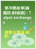 第36個故事[普遍級:劇情類] : Taipei exchanges