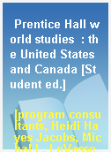 Prentice Hall world studies  : the United States and Canada [Student ed.]