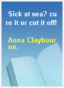 Sick at sea? cure it or cut it off!