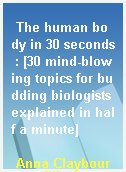 The human body in 30 seconds : [30 mind-blowing topics for budding biologists explained in half a minute]
