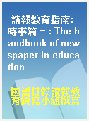 讀報教育指南:時事篇 = : The handbook of newspaper in education