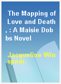 The Mapping of Love and Death, : A Maisie Dobbs Novel