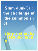 Slam dunk(3)  : the challenge of the common shot