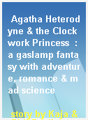 Agatha Heterodyne & the Clockwork Princess  : a gaslamp fantasy with adventure, romance & mad science