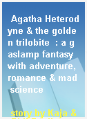 Agatha Heterodyne & the golden trilobite  : a gaslamp fantasy with adventure, romance & mad science