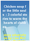 Chicken soup for the little souls  : 3 colorful stories to warm the hearts of children