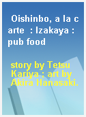 Oishinbo, a la carte  : Izakaya : pub food