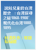 說給兒童的台灣歷史   : 台灣探尋之旅1860-1900˙現代化台灣1880-1895