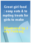 Great girl food  : easy eats & tempting treats for girls to make