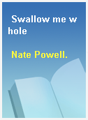 Swallow me whole
