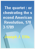 The quartet : orchestrating the second American Revolution, 1783-1789