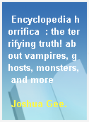 Encyclopedia horrifica  : the terrifying truth! about vampires, ghosts, monsters, and more