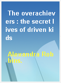 The overachievers : the secret lives of driven kids